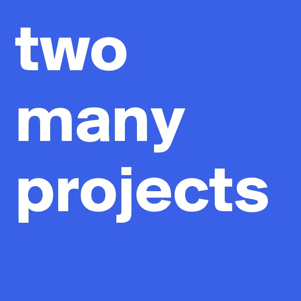two many projects