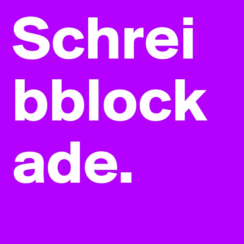 Schreibblockade.