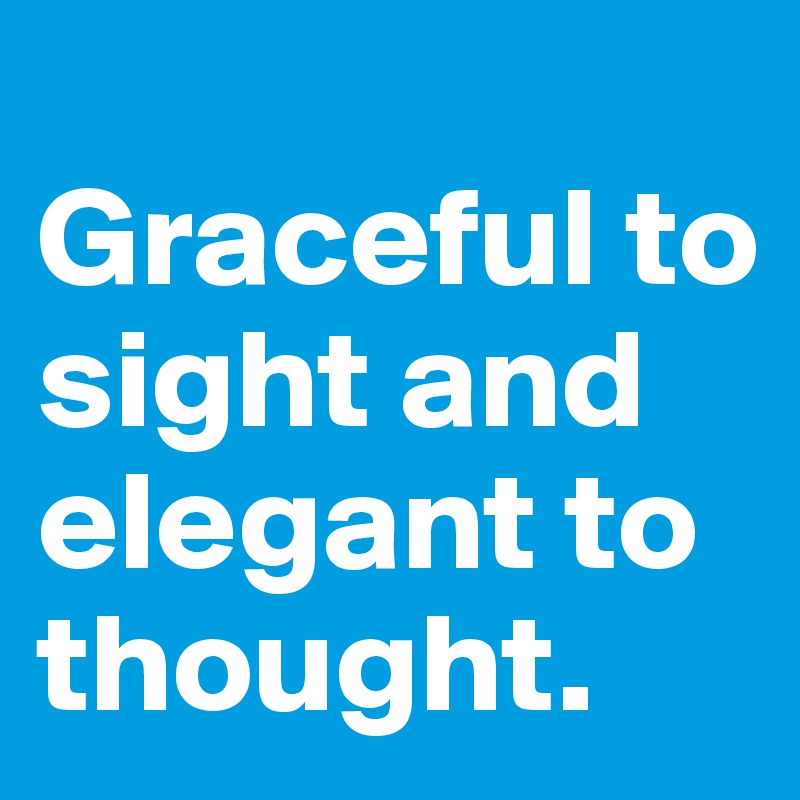 
Graceful to sight and elegant to thought. 