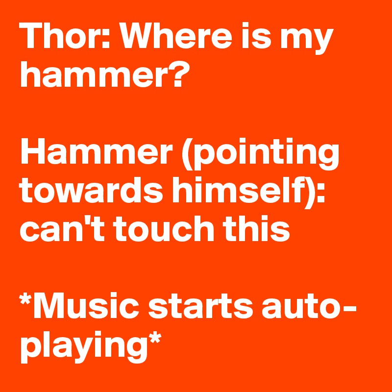 Thor: Where is my hammer?

Hammer (pointing towards himself): can't touch this

*Music starts auto-playing*