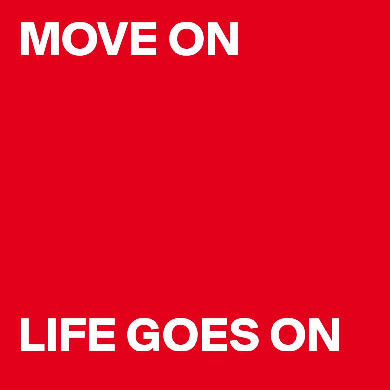 MOVE ON





LIFE GOES ON