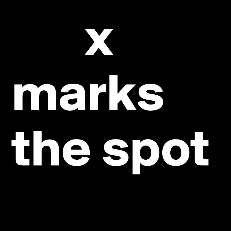        x
marks the spot