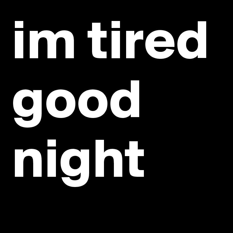 im tired good night