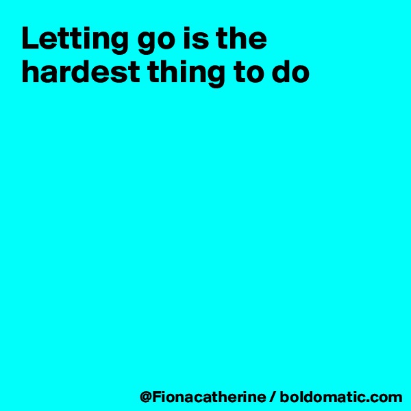 Letting go is the hardest thing to do








