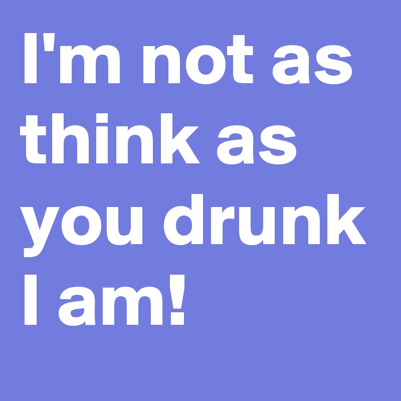 I'm not as think as you drunk I am! 