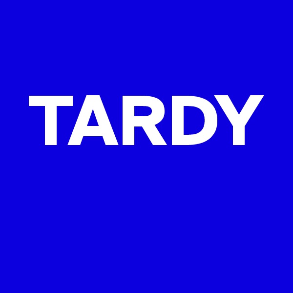 
 TARDY