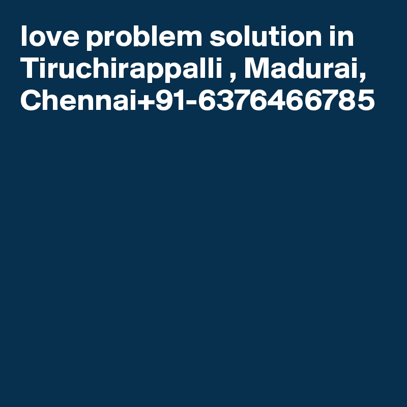 love problem solution in Tiruchirappalli , Madurai, Chennai+91-6376466785