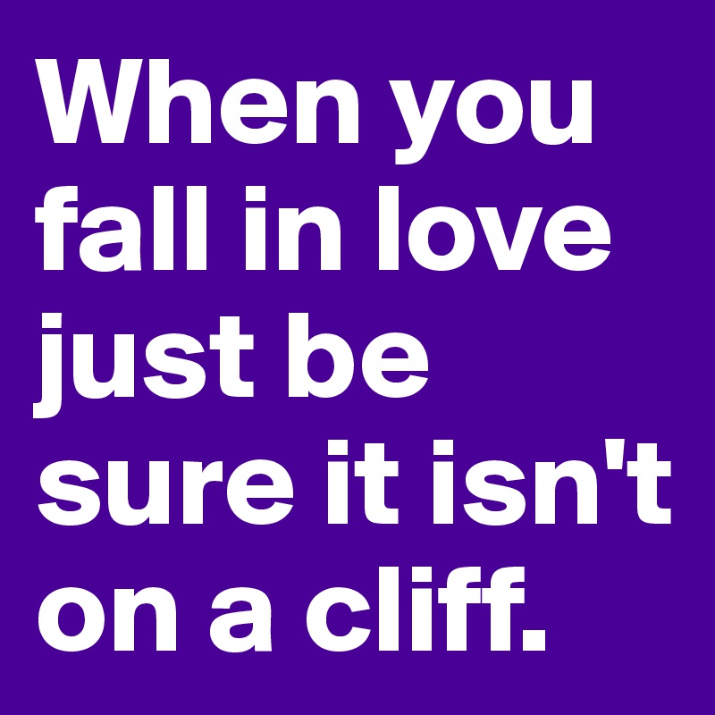 When you fall in love just be sure it isn't on a cliff.