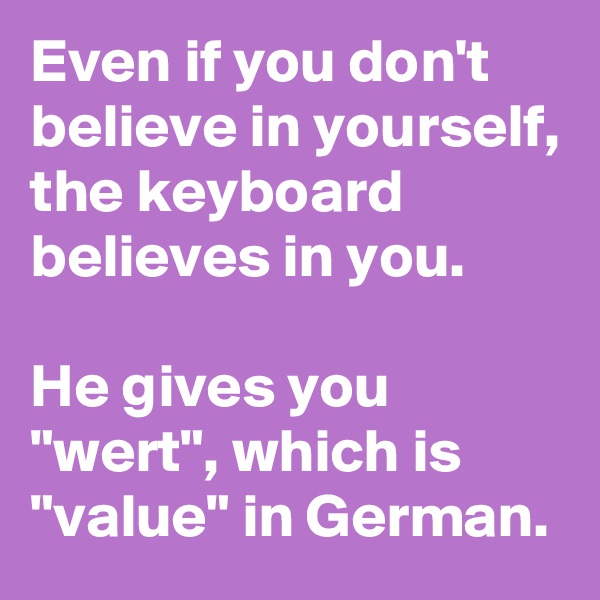 Even if you don't believe in yourself, the keyboard believes in you.

He gives you "wert", which is "value" in German.