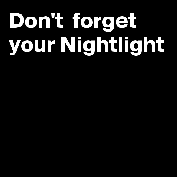 Don't  forget your Nightlight



