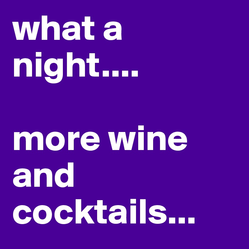 what a night....

more wine and cocktails...