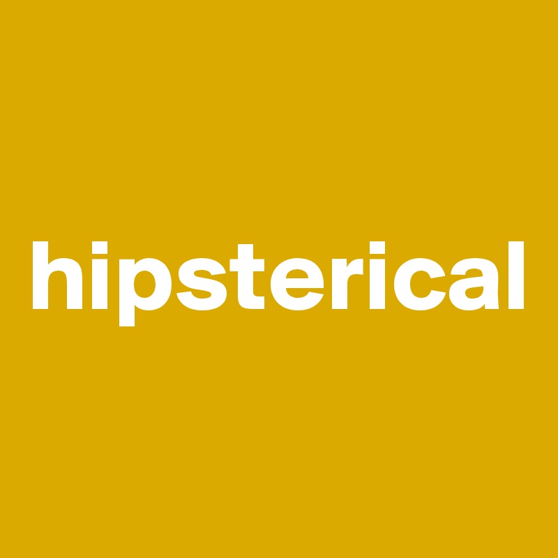 

hipsterical
