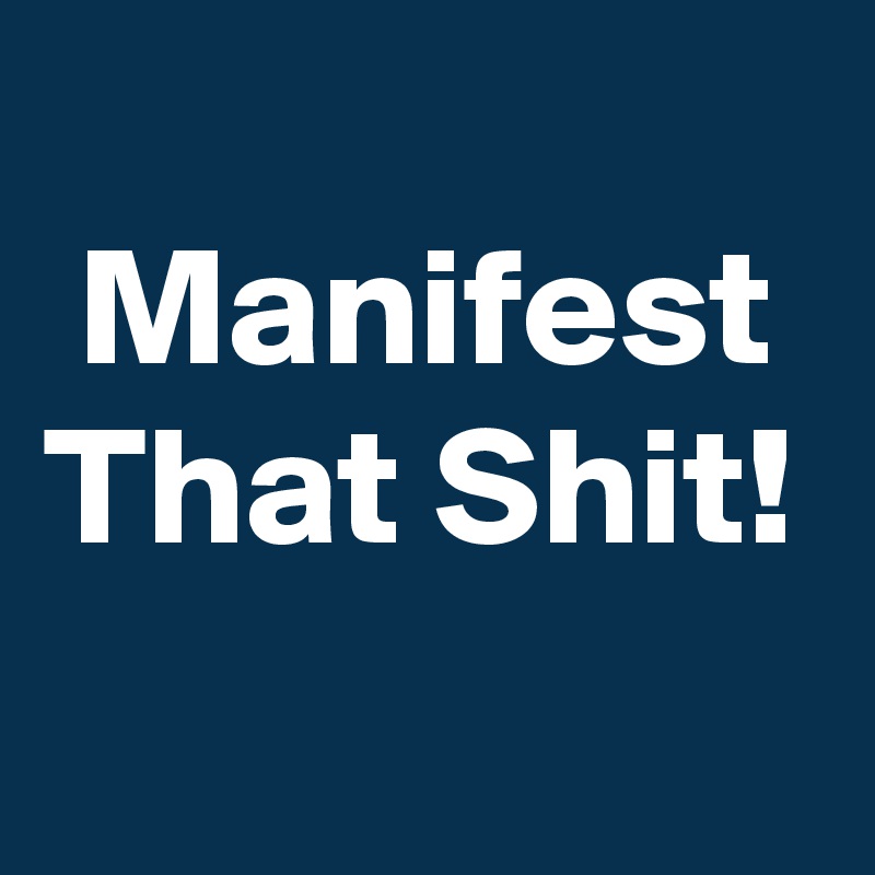 
 Manifest
That Shit!
