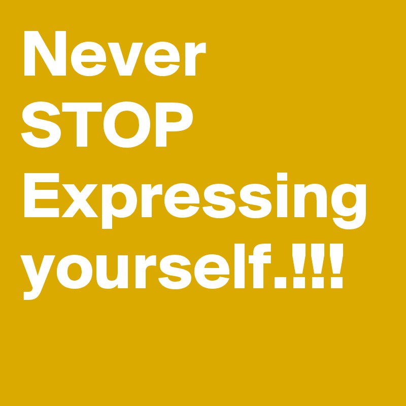 Never STOP Expressing yourself.!!!