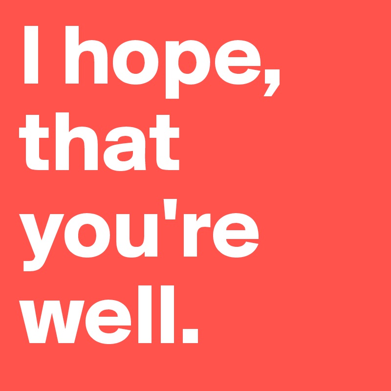 what to reply when someone says hope you're well