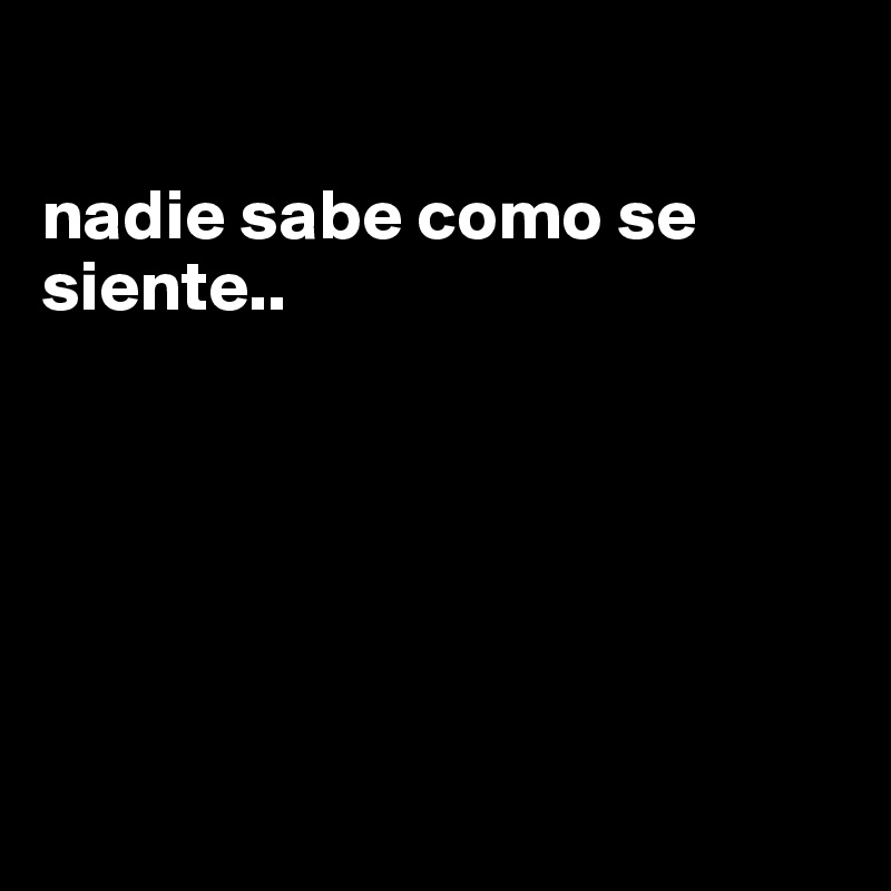

nadie sabe como se siente.. 






