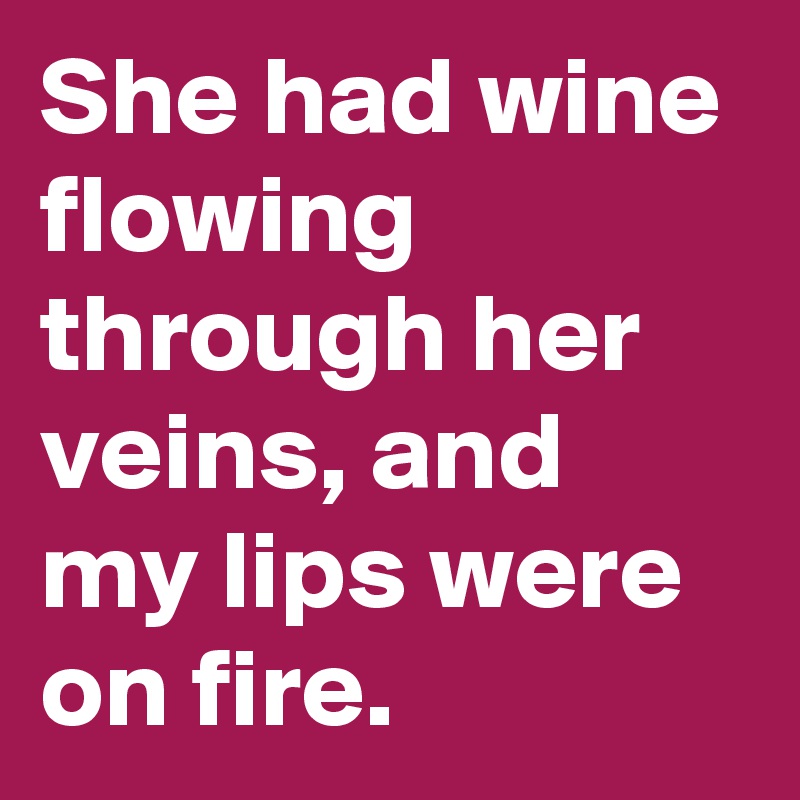She had wine flowing through her veins, and my lips were on fire.