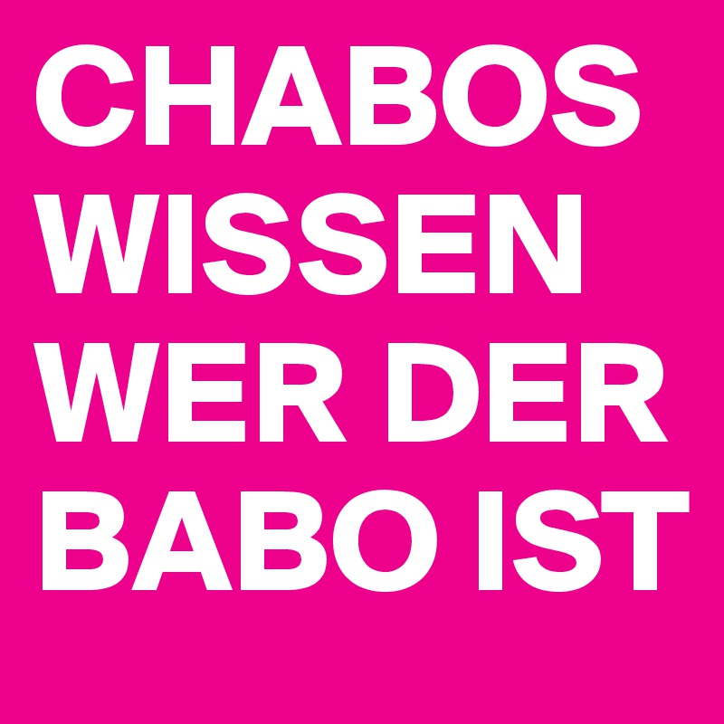 CHABOS WISSEN WER DER BABO IST