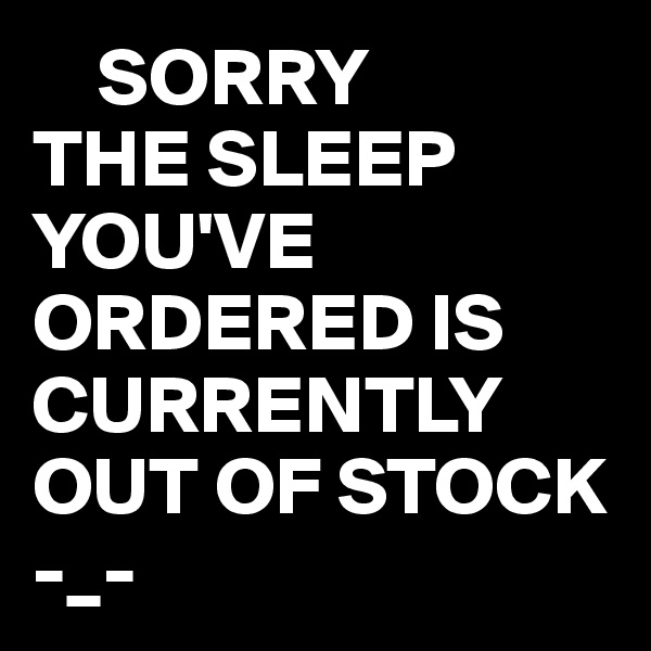     SORRY
THE SLEEP YOU'VE ORDERED IS CURRENTLY OUT OF STOCK    -_-