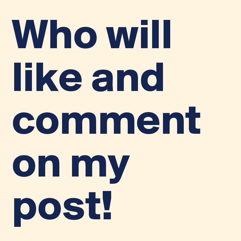 Who will like and comment on my post!