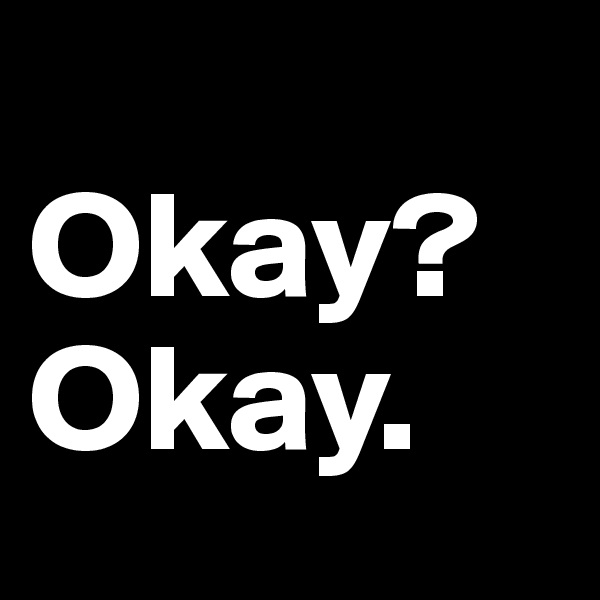 
Okay?
Okay.