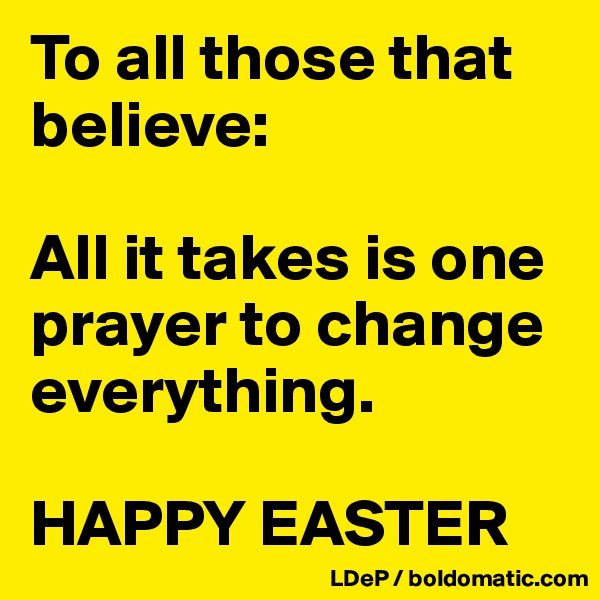 To all those that believe:

All it takes is one prayer to change everything. 

HAPPY EASTER