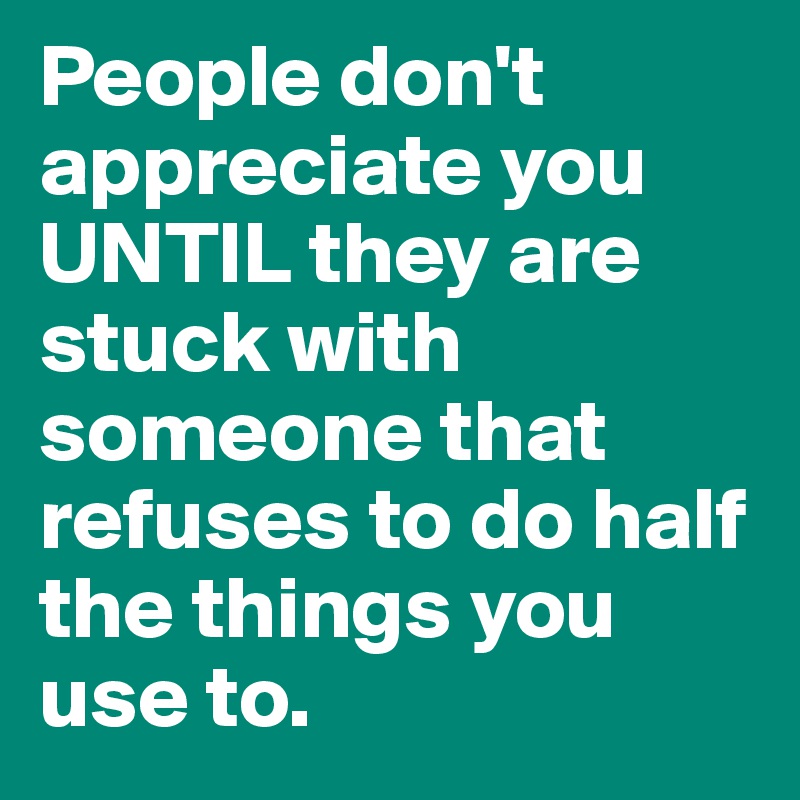 people-don-t-appreciate-you-until-they-are-stuck-with-someone-that