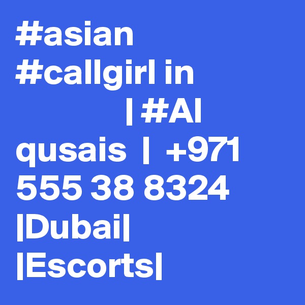 #asian #callgirl in                            | #Al qusais  |  +971 555 38 8324 |Dubai| |Escorts|