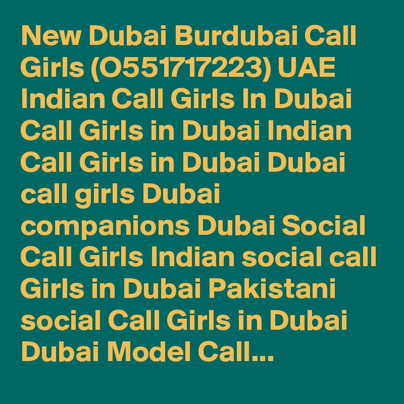 New Dubai Burdubai Call Girls (O551717223) UAE Indian Call Girls In Dubai Call Girls in Dubai Indian Call Girls in Dubai Dubai call girls Dubai companions Dubai Social Call Girls Indian social call Girls in Dubai Pakistani social Call Girls in Dubai Dubai Model Call...