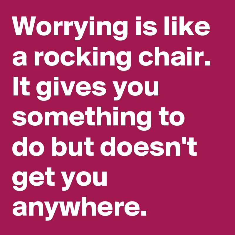 Worrying is like a rocking chair