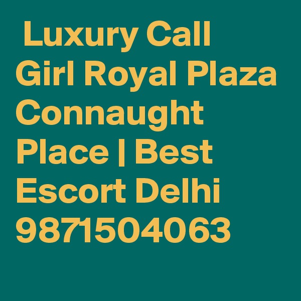  Luxury Call Girl Royal Plaza Connaught Place | Best Escort Delhi 
9871504063