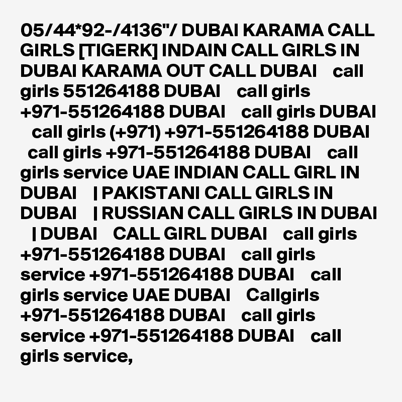 05/44*92-/4136"/ DUBAI KARAMA CALL GIRLS [TIGERK] INDAIN CALL GIRLS IN DUBAI KARAMA OUT CALL DUBAI    call girls 551264188 DUBAI    call girls +971-551264188 DUBAI    call girls DUBAI    call girls (+971) +971-551264188 DUBAI    call girls +971-551264188 DUBAI    call girls service UAE INDIAN CALL GIRL IN DUBAI    | PAKISTANI CALL GIRLS IN DUBAI    | RUSSIAN CALL GIRLS IN DUBAI    | DUBAI    CALL GIRL DUBAI    call girls +971-551264188 DUBAI    call girls service +971-551264188 DUBAI    call girls service UAE DUBAI    Callgirls +971-551264188 DUBAI    call girls service +971-551264188 DUBAI    call girls service,