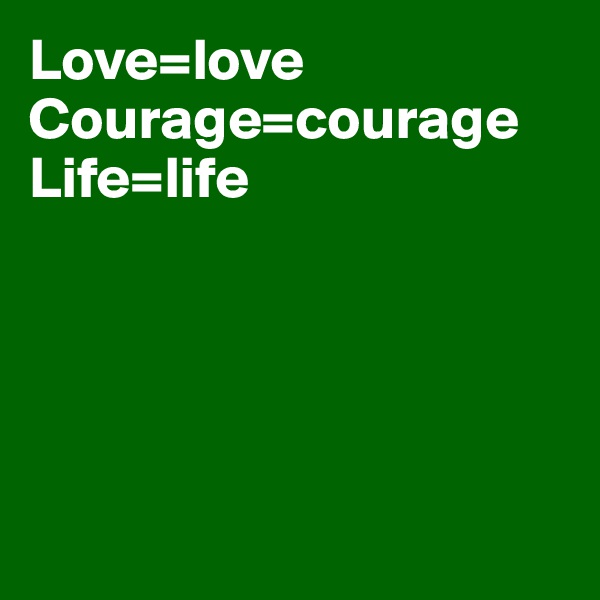 Love=love
Courage=courage
Life=life





