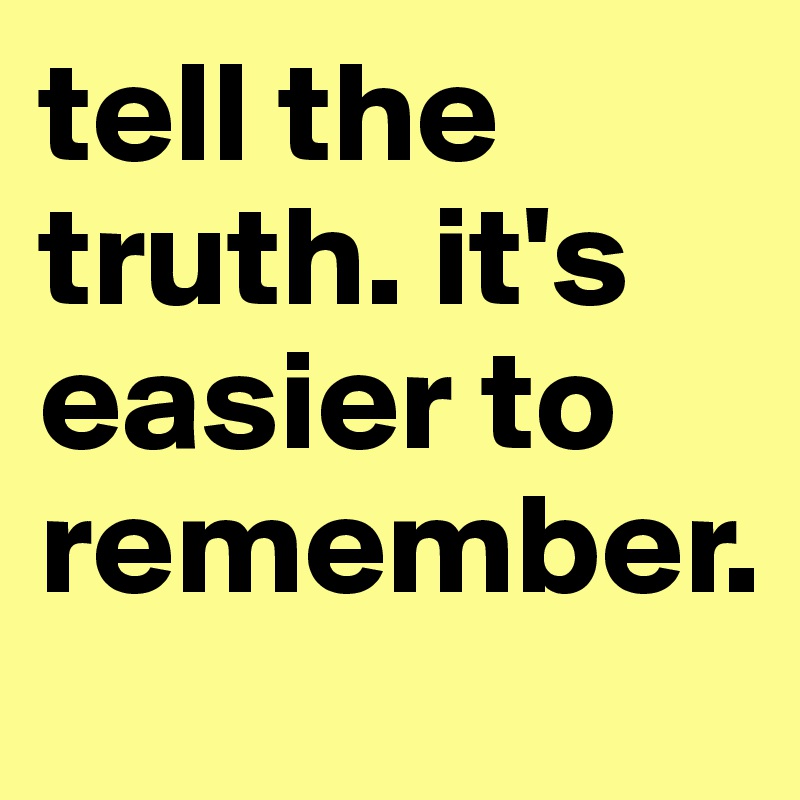 tell the truth. it's easier to remember.