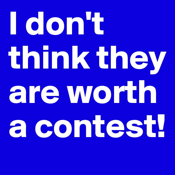 I don't think they are worth a contest!