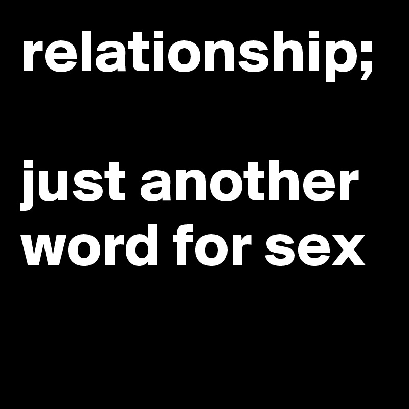 relationship;

just another word for sex