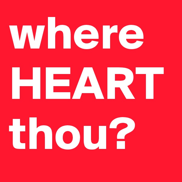 where HEART thou? 