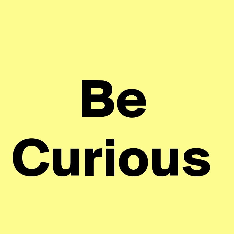 
      Be Curious