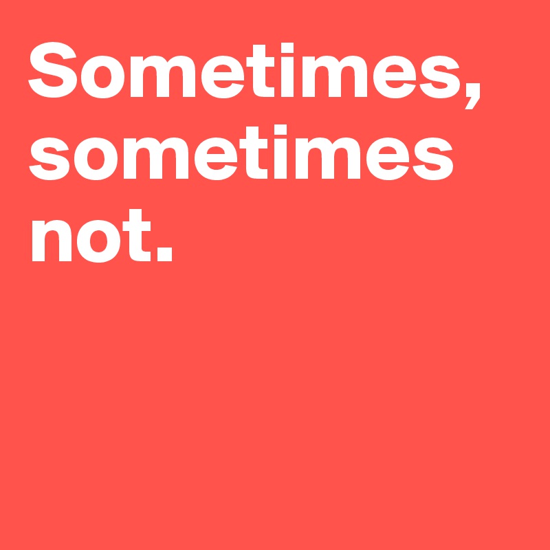 Sometimes,
sometimes not.


