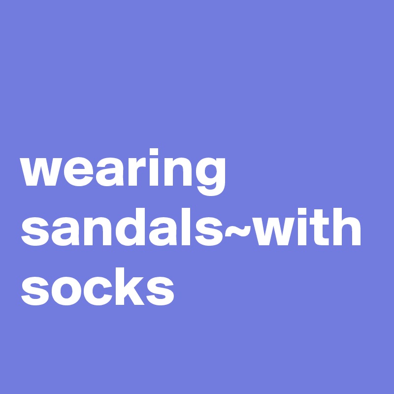

wearing sandals~with socks