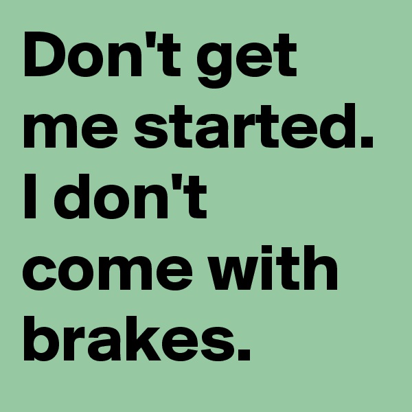 Don't get me started. I don't come with brakes.