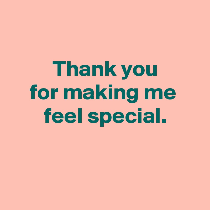 

 Thank you
 for making me 
 feel special.


