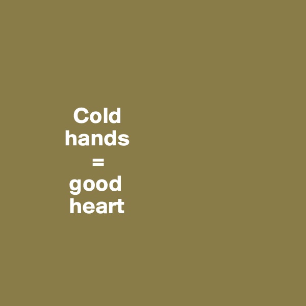 



             Cold 
           hands 
                 = 
            good 
            heart


