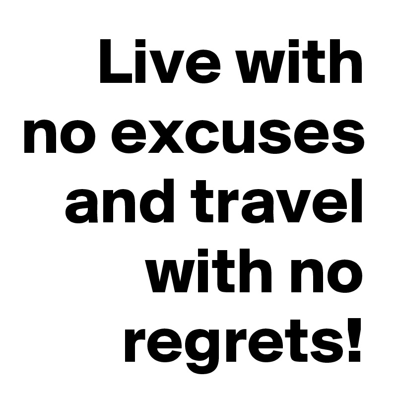 Live with no excuses and travel with no regrets!
