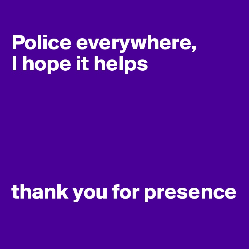 
Police everywhere, 
I hope it helps





thank you for presence 
