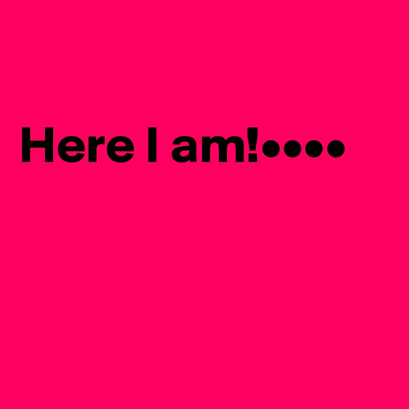 

Here I am!••••



