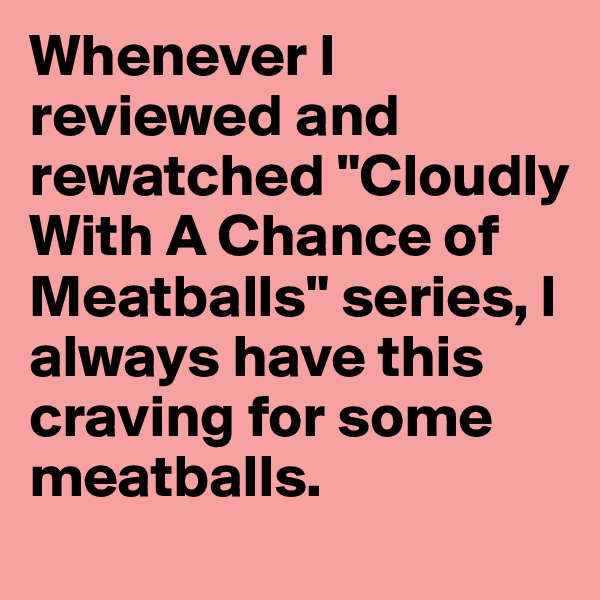 Whenever I reviewed and rewatched "Cloudly With A Chance of Meatballs" series, I always have this craving for some meatballs.