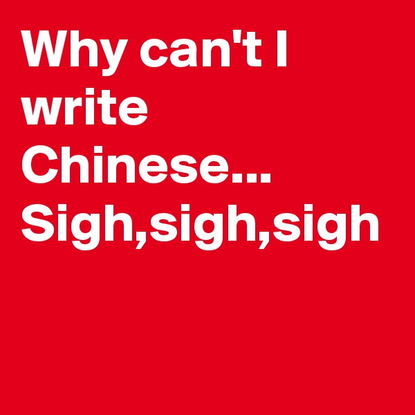 Why can't I write Chinese...
Sigh,sigh,sigh