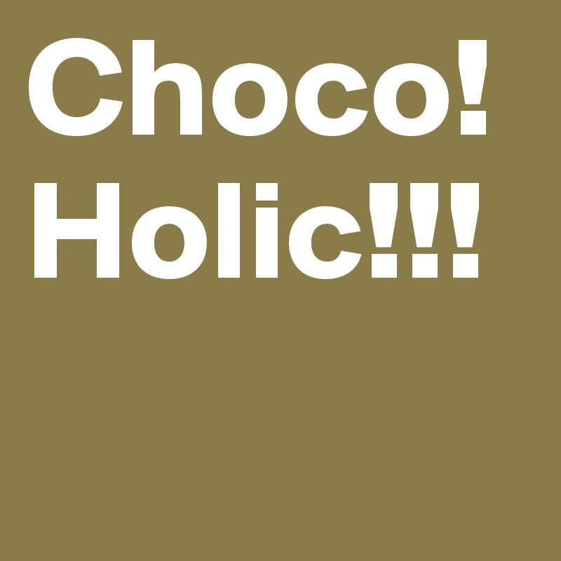 Choco!
Holic!!!