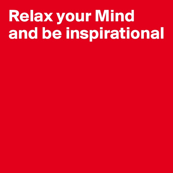 Relax your Mind and be inspirational





